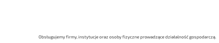 Obsługujemy firmy, instytucje oraz osoby fizyczne prowadzące działalność gospodarczą